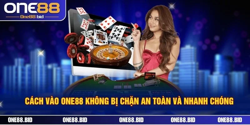 Cách Vào ONE88 Không Bị Chặn An Toàn Và Nhanh Chóng