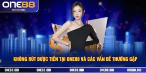 Không Rút Được Tiền Tại ONE88 Và Các Vấn Đề Thường Gặp