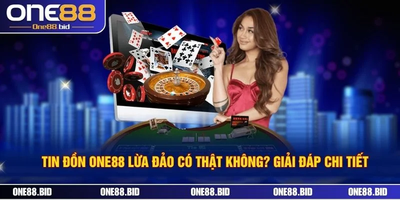 Tin Đồn ONE88 Lừa Đảo Có Thật Không? Giải Đáp Chi Tiết
